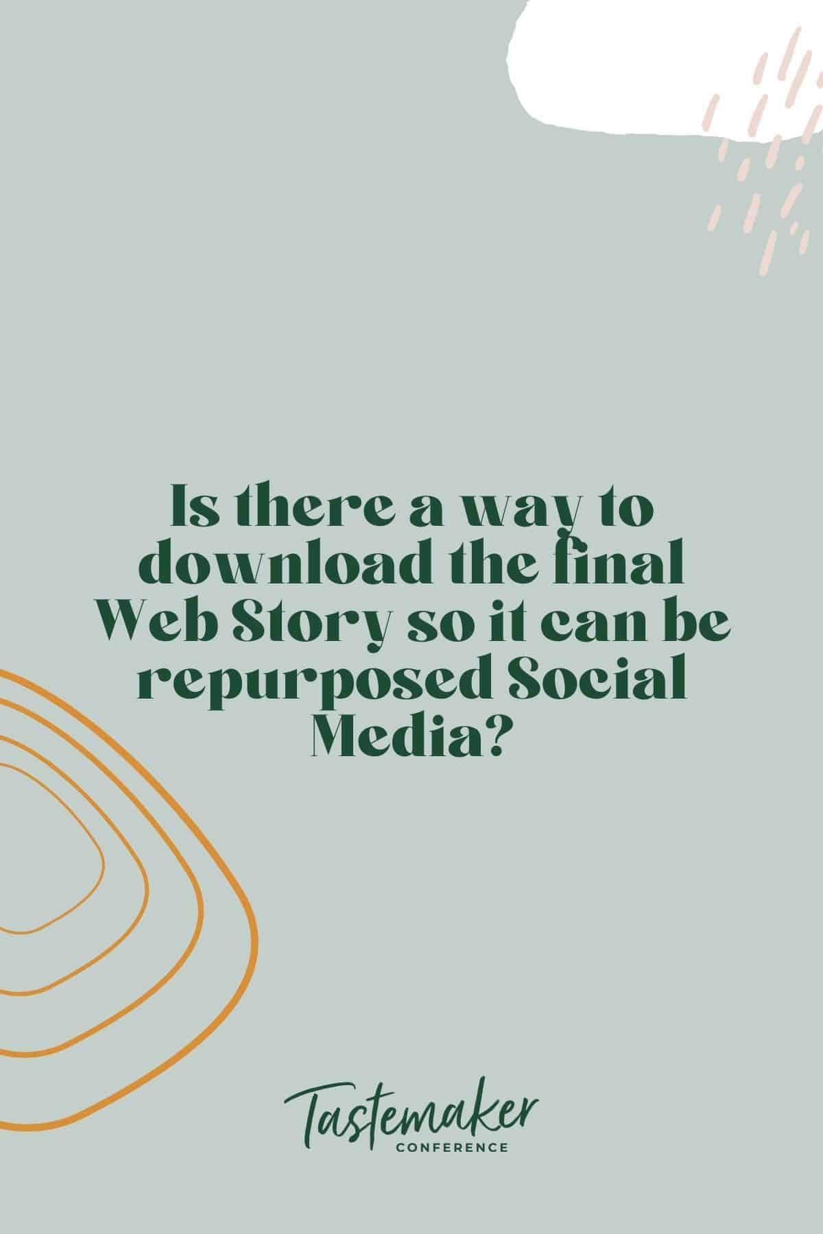 graphic reading: Is there a way to download the final Web Story so it can be repurposed Social Media?